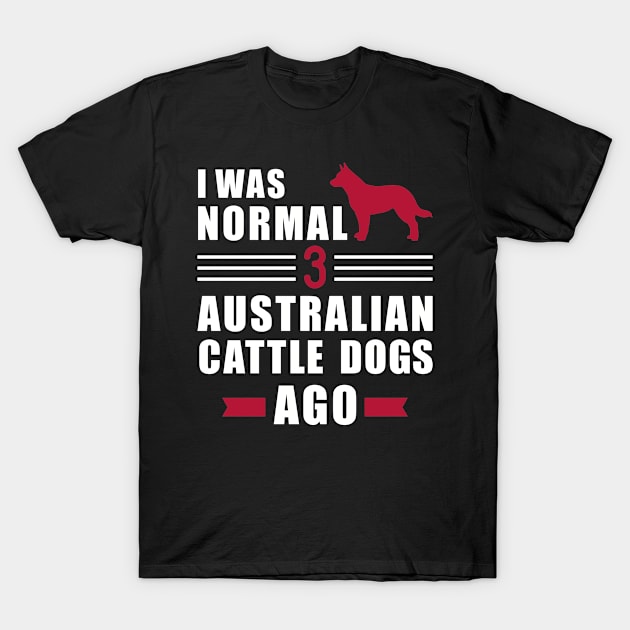 I was normal 3 Australian Cattle Dogs ago T-Shirt by Designzz